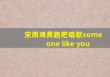 宋雨琦奔跑吧唱歌someone like you